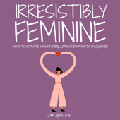 Irresistibly Feminine: How to Activate a Man's Everlasting Devotion to Your Heart - A Woman's Love Guide to Successful Dating and Relationships (Relationship of Your Dreams) (Unabridged) - Zak Roedde