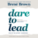 Brené Brown - Dare to Lead: Brave Work. Tough Conversations. Whole Hearts. (Unabridged)