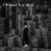 I Wanted Way More - Single