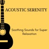 Acoustic Serenity - Soothing Sounds for Super Relaxation