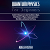 Quantum Physics for Beginners: A Guide to Help You Learn About How Universe Began, About Pioneers of Physics, Famous Experiments, Black Holes, and Quantum Field Theory (Unabridged) - Adele Foster