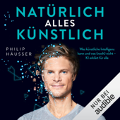 Natürlich alles künstlich!: Was künstliche Intelligenz kann und was (noch) nicht - KI erklärt für alle - Philip Häusser