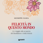 Felicità in questo mondo: Un viaggio alla scoperta del Buddismo e della felicità - Giuseppe Cloza