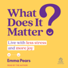 What Does It Matter? : Live with Less Stress and More Joy - Emma Pears