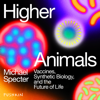 Higher Animals: Vaccines, Synthetic Biology, and the Future of Life - Michael Specter