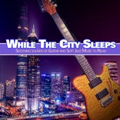 While the City Sleeps: Soothing Sounds of Guitar and Soft Jazz Music artwork