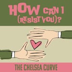 The Chelsea Curve - How Can I (Resist You)?