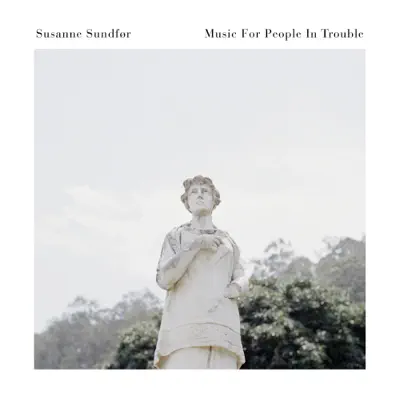 Music For People In Trouble - Susanne Sundfor Music For People In Trouble - Susanne Sundfor