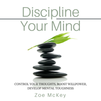 Zoe McKey - Discipline Your Mind: Control Your Thoughts, Boost Willpower, Develop Mental Toughness (Unabridged) artwork
