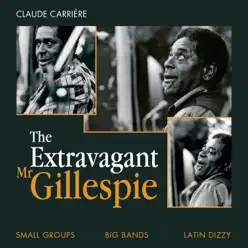 The Extravagant Mr. Gillespie (Small Groups, Big Bands, Latin-Dizzy) [Une sélection par Claude Carrière] - Dizzy Gillespie