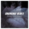SHANGHAI BLUES - Those Three Words