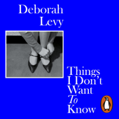 Things I Don't Want to Know - Deborah Levy