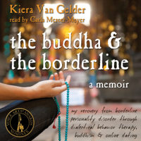 Kiera Van Gelder - The Buddha and the Borderline: My Recovery from Borderline Personality Disorder Through Dialectical Behavior Therapy, Buddhism, and Online Dating (Unabridged) artwork