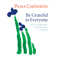 Pema Chödrön - Be Grateful to Everyone: An In-Depth Guide to the Practice of Lojong artwork