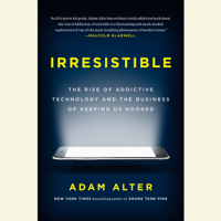 Adam Alter - Irresistible: The Rise of Addictive Technology and the Business of Keeping Us Hooked (Unabridged) artwork