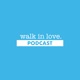 walk in love. podcast