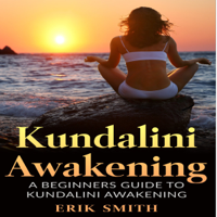 Erik Smith - Kundalini Awakening: A Beginners Guide to Kundalini Awakening (Unabridged) artwork