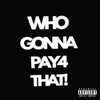 Who Gonna Pay4 That - Single