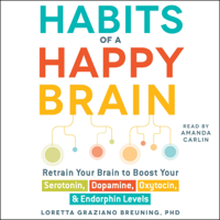 Loretta Graziano Breuning - Habits of a Happy Brain: Retrain Your Brain to Boost  Your Serotonin, Dopamine, Oxytocin, & Endorphin Levels (Unabridged) artwork