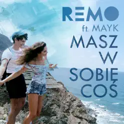 Masz W Sobie Coś (feat. Mayk) - Single - Remo Masz W Sobie Coś (feat. Mayk) - Single - Remo