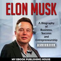 My Ebook Publishing House - Elon Musk: A Biography of Business, Success and Entrepreneurship artwork