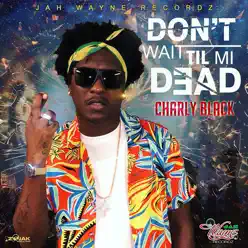 Don't Wait Til Mi Dead - Single - Charly Black Don't Wait Til Mi Dead - Single - Charly Black