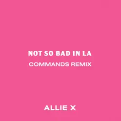 Not so Bad in La (Commands Remix) - Single - Allie X