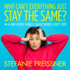 Why Can't Everything Just Stay the Same?: And Other Things I Shout When I Can't Cope (Unabridged) - Stefanie Preissner