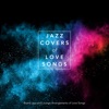 Jazz Covers of Love Songs: Brand New Jazz and Lounge Arrangements of Love Songs