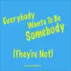 Everybody Wants to Be Somebody (They're Not) - Single album lyrics, reviews, download