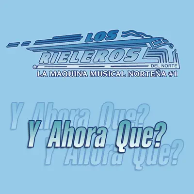 Y Ahora Que? - Single - Los Rieleros del Norte