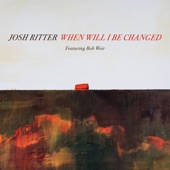 Josh Ritter, Bob Weir - When Will I Be Changed (feat. Bob Weir)