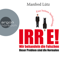 Manfred Lütz - IRRE! Wir behandeln die Falschen: Unser Problem sind die Normalen. Eine heitere Seelenkunde (Ungekürzte Autorenlesung) artwork