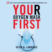 Kevin N. Lawrence - Your Oxygen Mask First: 17 Habits to Help High Achievers Survive & Thrive in Leadership & Life (Unabridged) artwork