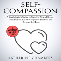 Katherine Chambers - Self-Compassion: A Psychologist’s Guide to Care for Yourself More: Mindfulness & Self-Acceptance Practices for Ultimate Self-Love (Psychology Self-Help, Book 12) (Unabridged) artwork