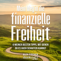 Alex Fischer - Mein Weg in die finanzielle Freiheit: 6 meiner besten Tipps, mit denen du es auch schaffen kannst (Unabridged) artwork