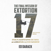The Final Mission of Extortion 17: Special Ops, Helicopter Support, SEAL Team Six, and the Deadliest Day of the US War in Afghanistan