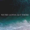 We're Gonna Get There - Single album lyrics, reviews, download