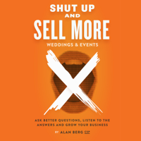 Alan Berg, CSP - Shut Up and Sell More Weddings & Events: Ask Better Questions, Listen to the Answers and Grow Your Business (Unabridged) artwork