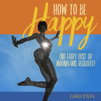 Cara Stein - How to Be Happy: (No Fairy Dust or Moonbeams Required) (Unabridged) artwork