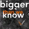 Bigger Than We Know - Single album lyrics, reviews, download