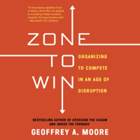 Geoffrey A. Moore - Zone to Win: Organizing to Compete in an Age of Disruption (Unabridged) artwork