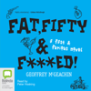 Fat, Fifty & F***ed! (Unabridged) - Geoffrey McGeachin
