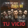Tu Vicio - Ya no eres nada para mí