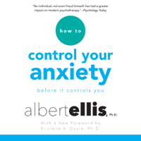 Albert Ellis, Ph.D. & Kristene A. Doyle - foreword - How to Control Your Anxiety: Before It Controls You (Unabridged) artwork