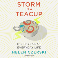 Helen Czerski - Storm in a Teacup: The Physics of Everyday Life (Unabridged) artwork