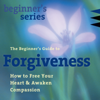 Jack Kornfield - The Beginner's Guide to Forgiveness: How to Free Your Heart and Awaken Compassion artwork