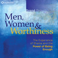 Brené Brown, PhD - Men, Women and Worthiness: The Experience of Shame and the Power of Being Enough artwork