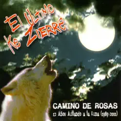 Camino de Rosas : 12 Años Aullando a la Luna 1989 - 2001 - El Ultimo Ke Zierre