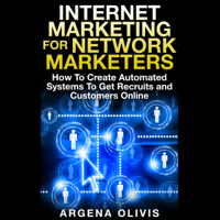 Argena Olivis - Internet Marketing for Network Marketers: How to Create Automated Systems to Get Recruits and Customers Online (Unabridged) artwork